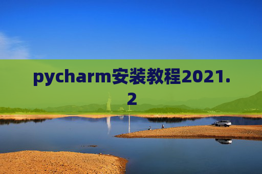 pycharm安装教程2021.2 pycharm安装教程2021.2